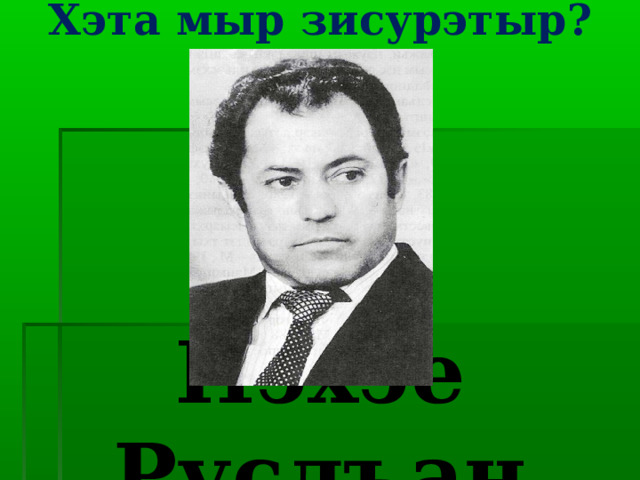 Хэта мыр зисурэтыр?   Нэхэе Руслъан 