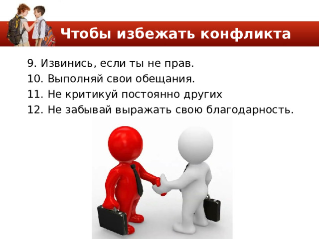 Чтобы избежать конфликта 9. Извинись, если ты не прав. 10. Выполняй свои обещания. 11. Не критикуй постоянно других 12. Не забывай выражать свою благодарность. 