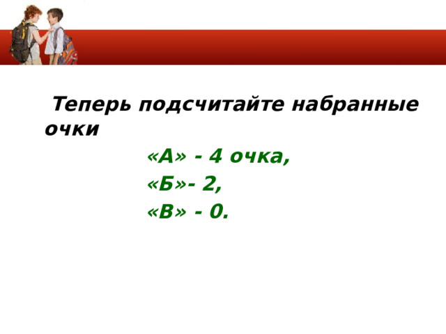  Теперь подсчитайте набранные очки «А» - 4 очка, «Б»- 2, «В» - 0. 