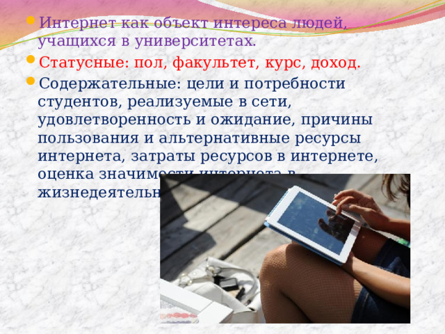 Интернет как объект интереса людей, учащихся в университетах. Статусные: пол, факультет, курс, доход. Содержательные: цели и потребности студентов, реализуемые в сети, удовлетворенность и ожидание, причины пользования и альтернативные ресурсы интернета, затраты ресурсов в интернете, оценка значимости интернета в жизнедеятельности студенческой молодежи. 6.Предмет исследования. 7.Переменные  