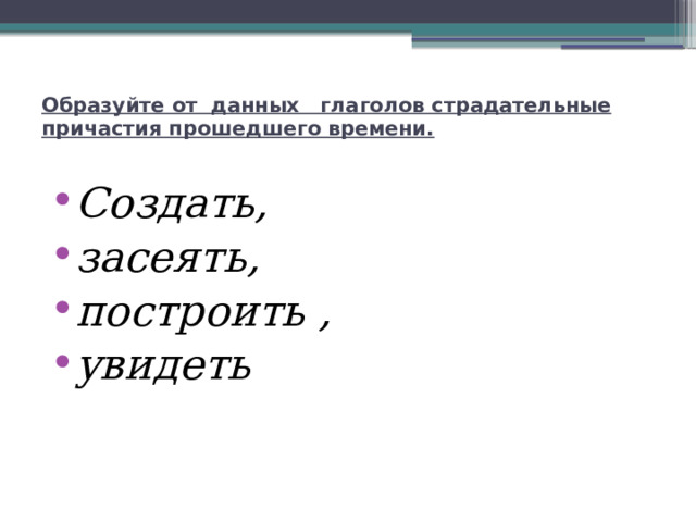 Образуйте от данных   глаголов страдательные причастия прошедшего времени.   Создать, засеять, построить , увидеть 