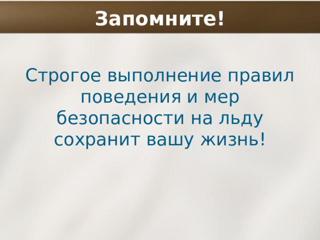 Запомните! Строгое выполнение правил поведения и мер безопасности на льду сохранит вашу жизнь! 