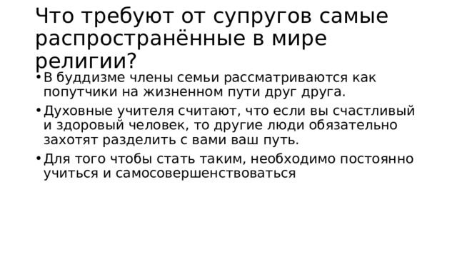 Что требуют от супругов самые распространённые в мире религии? В буддизме члены семьи рассматриваются как попутчики на жизненном пути друг друга. Духовные учителя считают, что если вы счастливый и здоровый человек, то другие люди обязательно захотят разделить с вами ваш путь. Для того чтобы стать таким, необходимо постоянно учиться и самосовершенствоваться 