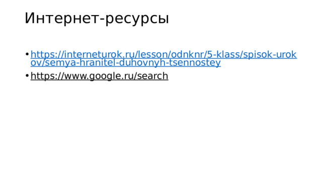 Интернет-ресурсы   https://interneturok.ru/lesson/odnknr/5-klass/spisok-urokov/semya-hranitel-duhovnyh-tsennostey https://www.google.ru/search  
