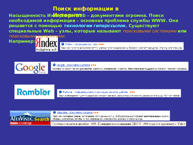 Поиск информации в Интернет Насыщенность Интернета Web – документами огромна. Поиск необходимой информации – основная проблема службы WWW. Она решается с помощью технологии гиперссылок. Существуют специальные Web – узлы, которые называют поисковыми системами или поисковыми каталогами.   Например: 