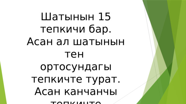 Шатынын 15 тепкичи бар. Асан ал шатынын тен ортосундагы тепкичте турат. Асан канчанчы тепкичте турат? 