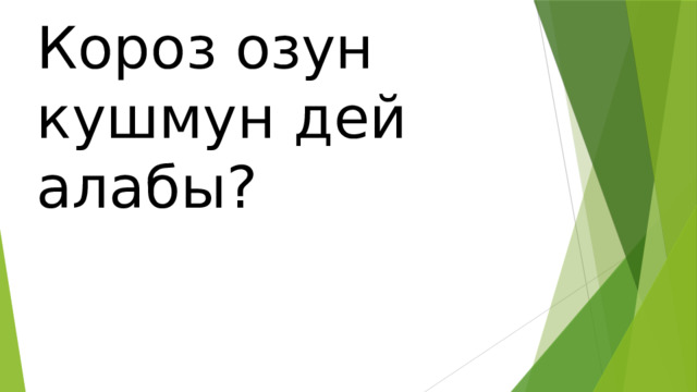 Короз озун кушмун дей алабы? 