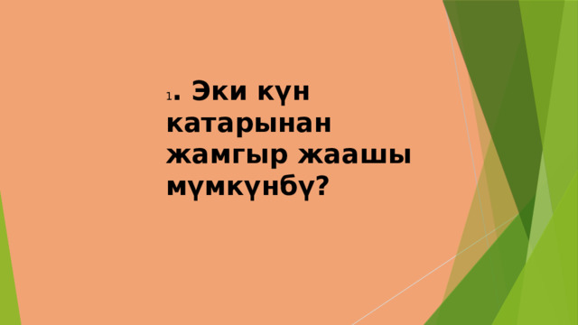 1 . Эки күн катарынан жамгыр жаашы мүмкүнбү? 