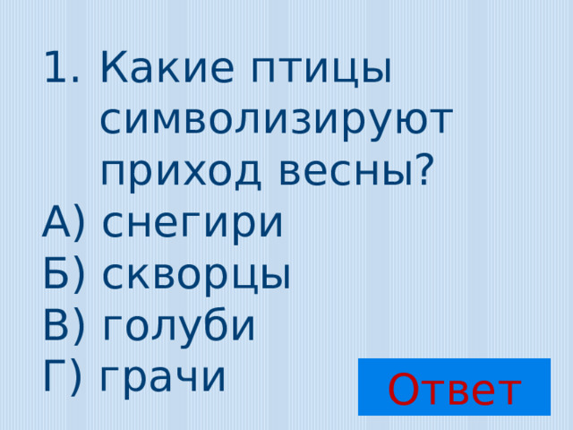 Какие птицы символизируют приход весны? А) снегири Б) скворцы В) голуби Г) грачи Ответ 
