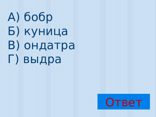 А) бобр Б) куница В) ондатра Г) выдра Ответ 