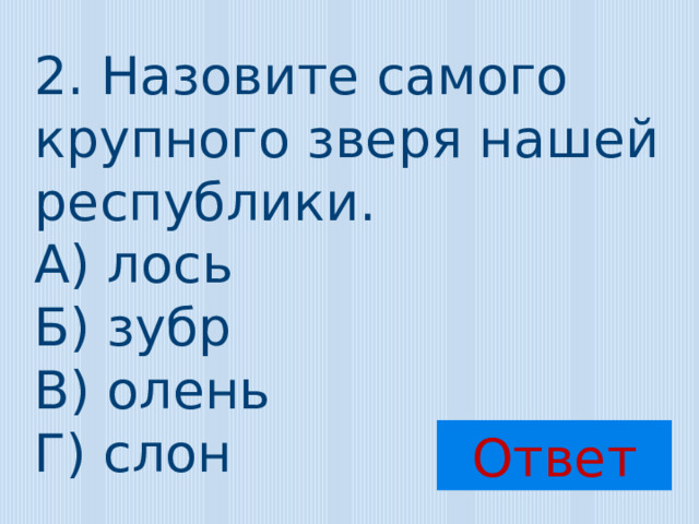 2. Назовите самого крупного зверя нашей республики. А) лось Б) зубр В) олень Г) слон Ответ 