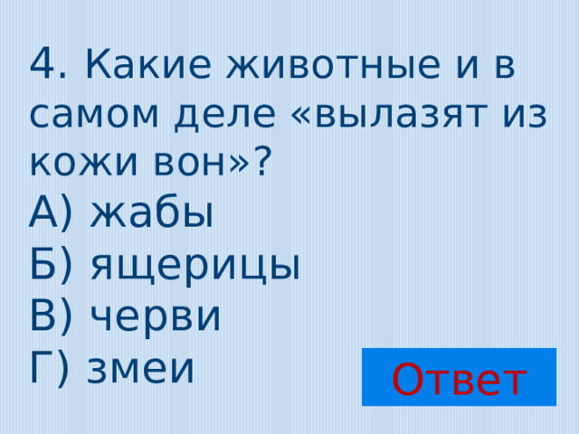 4. Какие животные и в самом деле «вылазят из кожи вон»? А) жабы Б) ящерицы В) черви Г) змеи Ответ 