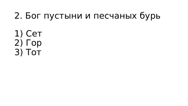 2. Бог пустыни и песчаных бурь 1) Сет  2) Гор  3) Тот 