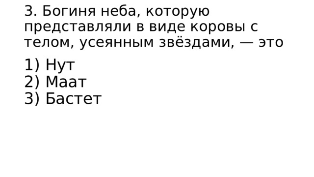 3. Богиня неба, которую представляли в виде коровы с телом, усеянным звёздами, — это 1) Нут  2) Маат  3) Бастет 