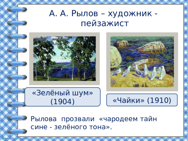 А. А. Рылов – художник - пейзажист «Зелёный шум» (1904) «Чайки» (1910) Рылова прозвали «чародеем тайн сине - зелёного тона». 