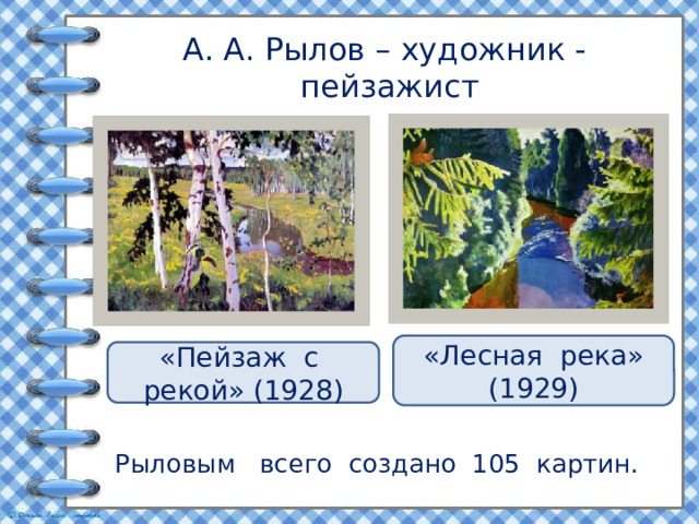 А. А. Рылов – художник - пейзажист «Лесная река» (1929) «Пейзаж с рекой» (1928) Рыловым всего создано 105 картин. 