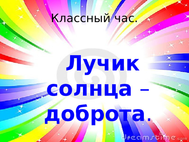 Классный час.  Лучик солнца – доброта . 