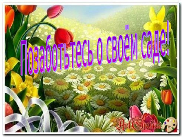 Добрые слова – корни.  Добрые мысли – цветы.  Добрые дела – плоды.  Добрые сердца – сады .  