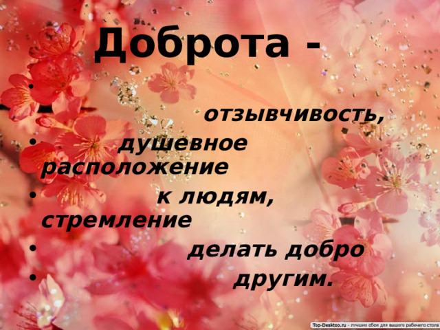 Доброта -   отзывчивость,  душевное расположение  к людям, стремление  делать добро  другим. 