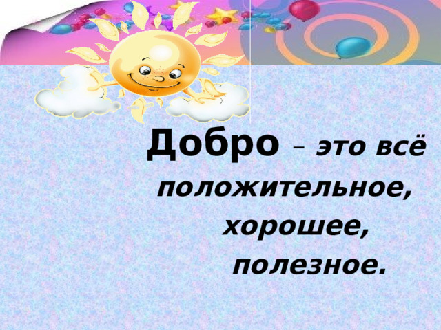    Добро  – это всё  положительное,  хорошее,  полезное. 