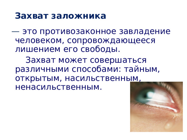 Захват заложника — это противозаконное завладение человеком, сопровождающееся лишением его свободы.    Захват может совершаться различными способами: тайным, открытым, насильственным, ненасильственным. 