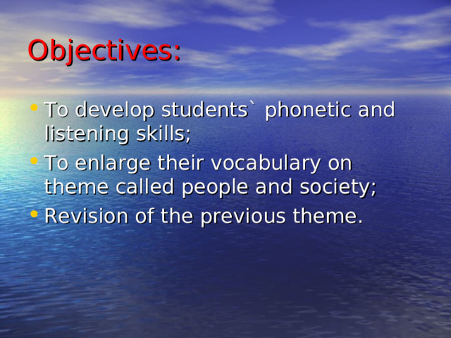 Objectives: To develop students` phonetic and listening skills; To enlarge their vocabulary on theme called people and society; Revision of the previous theme.  