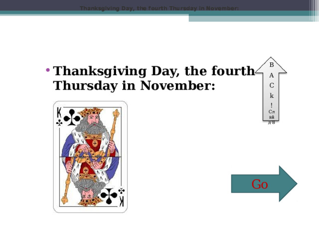 Thanksgiving Day, the fourth Thursday in November: Thanksgiving Day, the fourth Thursday in November: Thanksgiving Day, the fourth Thursday in November: Thanksgiving Day, the fourth Thursday in November:  B A C k ! Слайд 8 Go 