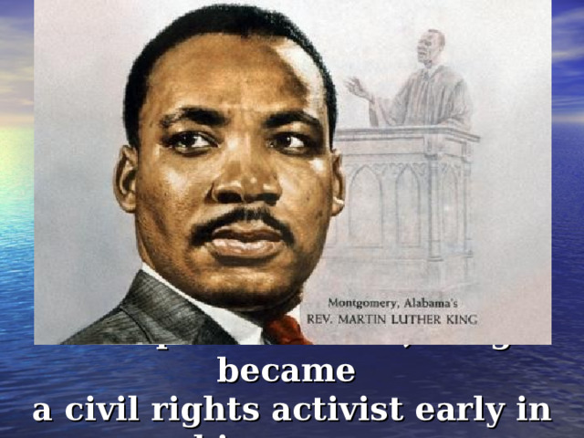 A Baptist minister, King became a civil rights activist early in his career.  