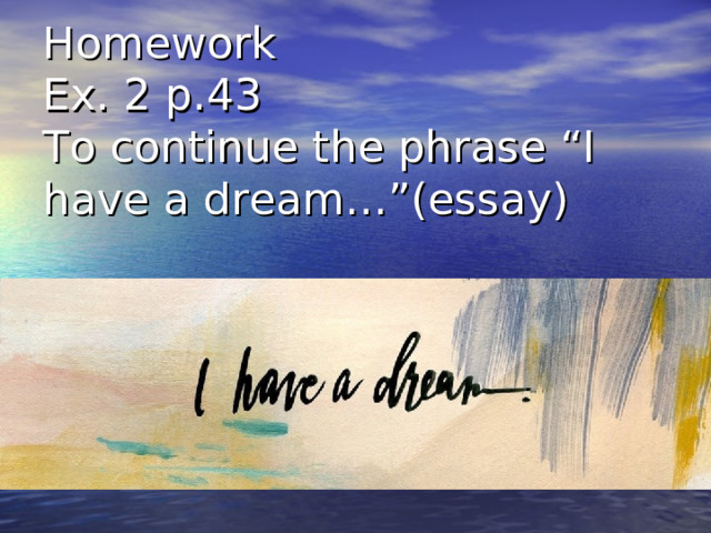 Homework  Ex. 2 p.43  To continue the phrase “I have a dream…”(essay)   