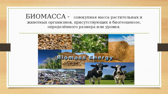 БИОМАССА - совокупная масса растительных и животных организмов, присутствующих в биогеоценозе, определённого размера или уровня. 