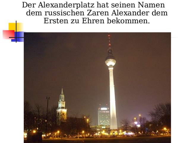 Der Alexanderplatz hat seinen Namen dem russischen Zaren Alexander dem Ersten zu Ehren bekommen. 