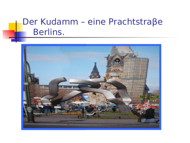  Der Kudamm – eine Prachtstra β e  Berlins. 