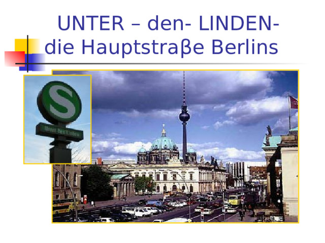  UNTER – den- LINDEN-  die Hauptstra β e Berlins 
