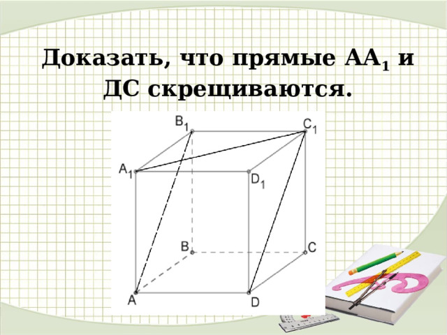  Доказать, что прямые АА 1 и ДС скрещиваются. 