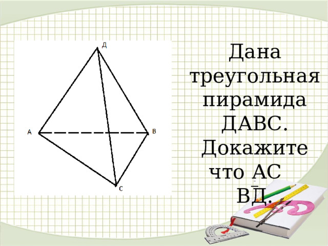 Дана треугольная пирамида ДАВС. Докажите что АС ВД.   
