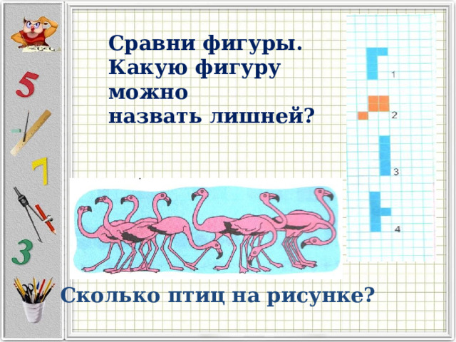Сравни фигуры. Какую фигуру можно назвать лишней? Сколько птиц на рисунке? 
