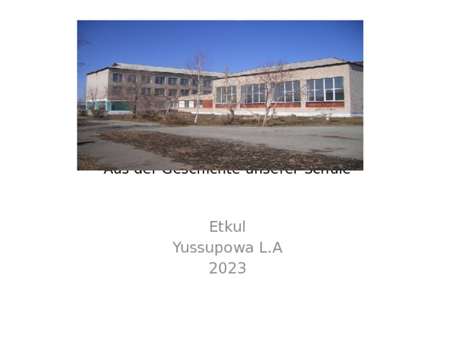    Aus der Geschichte unserer Schule Etkul Yussupowa L.A 2023 
