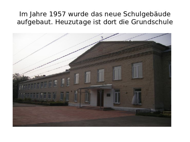 Im Jahre 1957 wurde das neue Schulgebäude aufgebaut. Heuzutage ist dort die Grundschule 