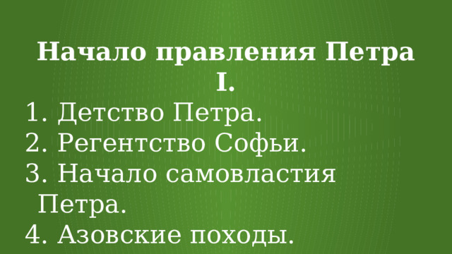 Начало правления Петра I.  Детство Петра.  Регентство Софьи.  Начало самовластия Петра.  Азовские походы.  Великое посольство 1697-1698 гг. 