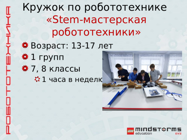  Кружок по робототехнике  «Stem-мастерская робототехники» Возраст: 13-17 лет 1 групп 7, 8 классы 1 часа в неделю 1 часа в неделю 