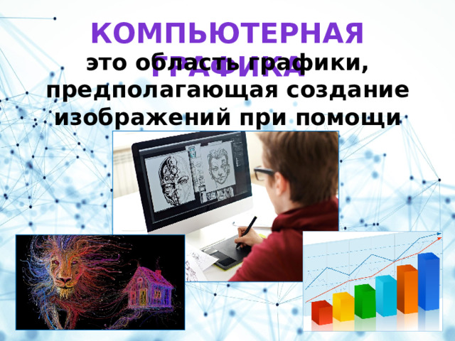 Компьютерная графика это область графики, предполагающая создание изображений при помощи компьютера. 