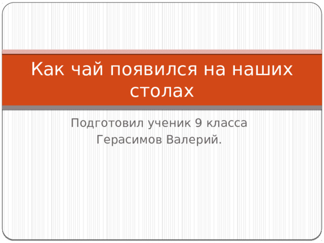 Как чай появился на наших столах Подготовил ученик 9 класса Герасимов Валерий. 