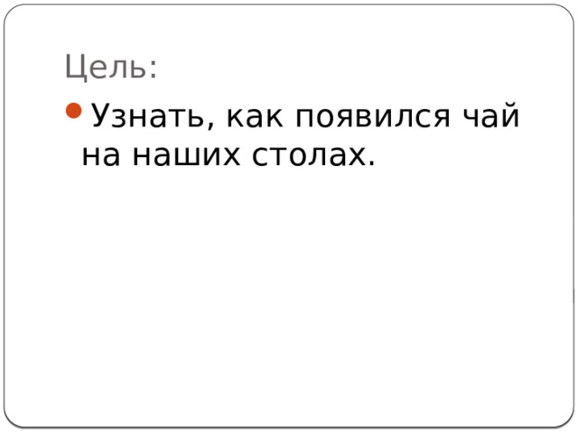 Цель: Узнать, как появился чай на наших столах. 