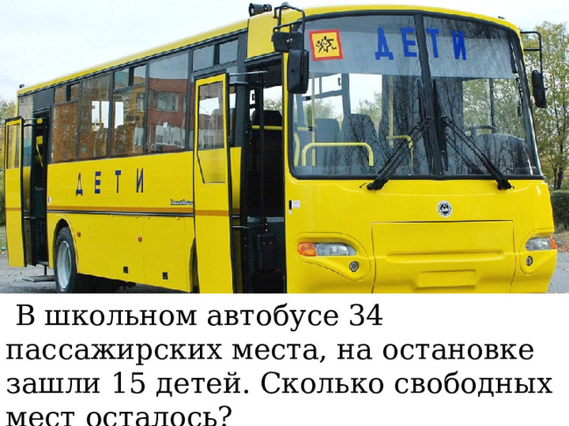  В школьном автобусе 34 пассажирских места, на остановке зашли 15 детей. Сколько свободных мест осталось? 