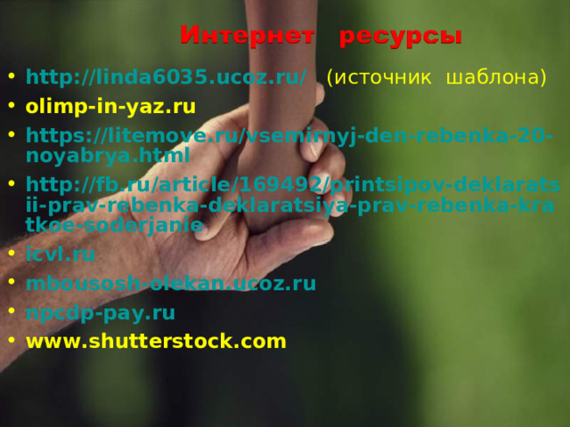 http://linda6035.ucoz.ru/   (источник шаблона) olimp-in-yaz.ru https://litemove.ru/vsemirnyj-den-rebenka-20-noyabrya.html http://fb.ru/article/169492/printsipov-deklaratsii-prav-rebenka-deklaratsiya-prav-rebenka-kratkoe-soderjanie icvl.ru mbousosh-olekan.ucoz.ru npcdp-pay.ru www.shutterstock.com    