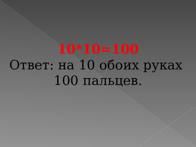 10*10=100 Ответ: на 10 обоих руках 100 пальцев. 