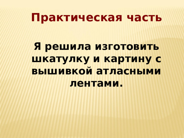 Практическая часть Я решила изготовить шкатулку и картину с вышивкой атласными лентами. 