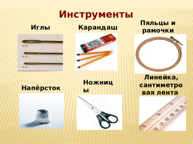 Инструменты Пяльцы и рамочки  Иглы Карандаш Линейка, сантиметровая лента  Ножницы Напёрсток 
