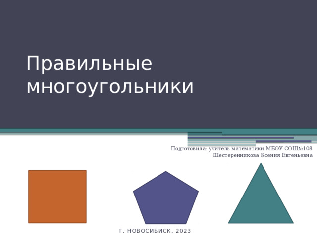 Правильные многоугольники Подготовила: учитель математики МБОУ СОШ№108 Шестеренникова Ксения Евгеньевна Г. Новосибиск, 2023 