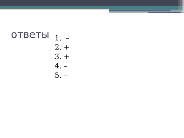 ответы 1. – 2. + 3. + 4. – 5. – 